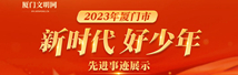 2023年廈門市“新時代好少年”先進事跡展示